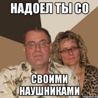 надоел ты со своими наушниками