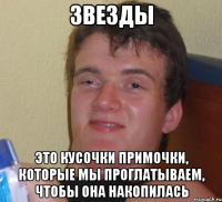 звезды это кусочки примочки, которые мы проглатываем, чтобы она накопилась