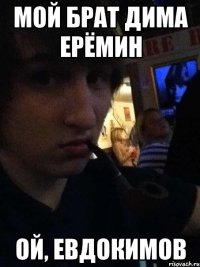 мой брат дима ерёмин ой, евдокимов