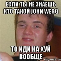 если ты не знаешь кто такой john wegg то иди на хуй вообще