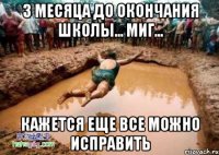 3 месяца до окончания школы... миг... кажется еще все можно исправить