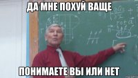 да мне похуй ваще понимаете вы или нет