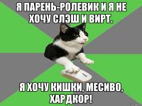 я парень-ролевик и я не хочу слэш и вирт. я хочу кишки, месиво, хардкор!