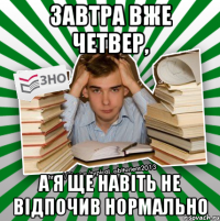 завтра вже четвер, а я ще навіть не відпочив нормально