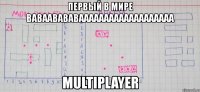 первый в мире ваваавававааааааааааааааааааа multiplayer