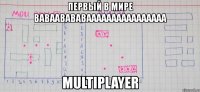 первый в мире ваваавававаааааааааааааааа multiplayer