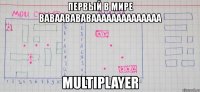 первый в мире ваваавававаааааааааааааа multiplayer