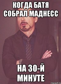 когда батя собрал маднесс на 30-й минуте