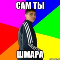 сам ты шмара