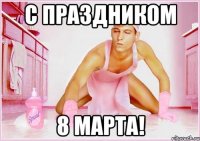 с праздником 8 марта!