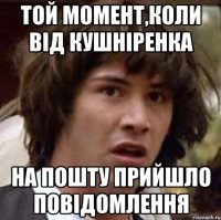 той момент,коли від кушніренка на пошту прийшло повідомлення