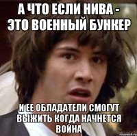 а что если нива - это военный бункер и ее обладатели смогут выжить когда начнется война