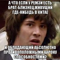 а что если у ремзи есть брат-близнец,живущий где-нибудь в китае и обладающий абсолютно противоположными аарону способностями?