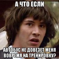 а что если автобус не довезет меня вовремя на тренировку?