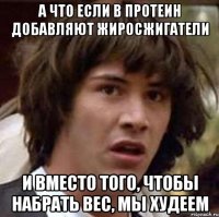 а что если в протеин добавляют жиросжигатели и вместо того, чтобы набрать вес, мы худеем