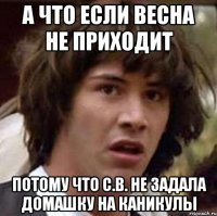 а что если весна не приходит потому что с.в. не задала домашку на каникулы