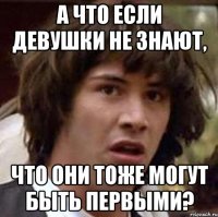 а что если девушки не знают, что они тоже могут быть первыми?