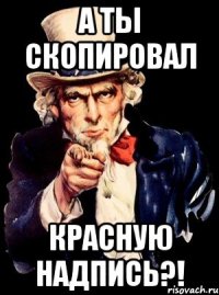 а ты скопировал красную надпись?!