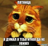 пятница я думал я тебя нткогда не увижу