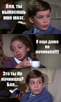 Оля, ты выносишь мне мозг. Я еще даже не начинала!!! Это ты Не начинала? Бля....