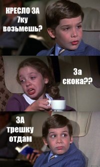 КРЕСЛО ЗА 7ку возьмешь? За скока?? ЗА трешку отдам