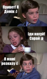 Привет! Я Домік :) Іди нахуй! Сарай :p Я мамі розказу :(