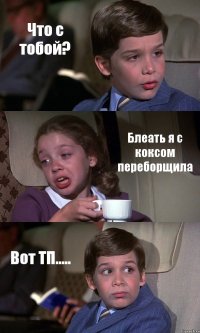 Что с тобой? Блеать я с коксом переборщила Вот ТП.....