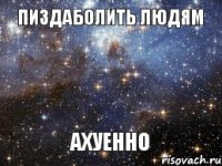 пиздаболить людям ахуенно