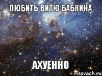 ЛЮБИТЬ ВИТЮ БАБКИНА АХУЕННО