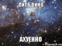 Пить вино Ахуенно