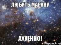 ЛЮБИТЬ МАРИНУ АХУЕННО!