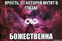 ярость, от которой мутит в глазах божественна