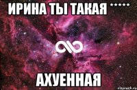 ирина ты такая ***** ахуенная