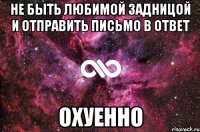 не быть любимой задницой и отправить письмо в ответ охуенно