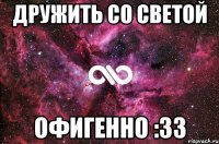 дружить со светой офигенно :33