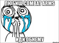 любиш combat arms иди обнему