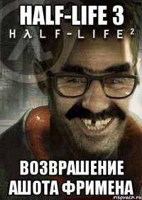 half-life 3 возврашение ашота фримена