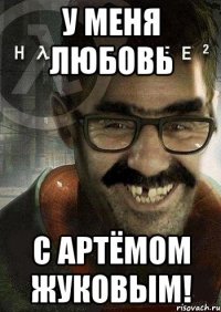 у меня любовь с артёмом жуковым!