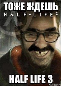 тоже ждешь half life 3