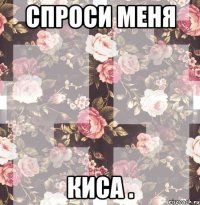 спроси меня киса .