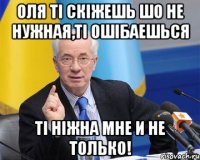 оля ті скіжешь шо не нужная,ті ошібаешься ті ніжна мне и не только!