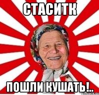 стаситк пошли кушать!..