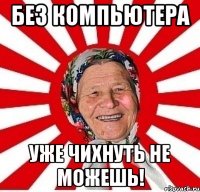 без компьютера уже чихнуть не можешь!