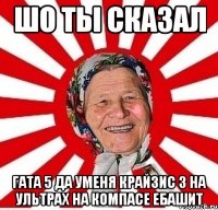 шо ты сказал гата 5 да уменя крайзис 3 на ультрах на компасе ебашит