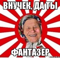 внучек, да ты фантазер