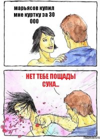 марьясов купил мне куртку за 30 000 нет тебе пощады сука...