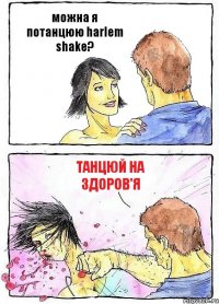можна я потанцюю harlem shake? танцюй на здоров'я