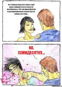 на 7 камеру надо поставить ещё одну семидисятку и я пока не разобралась с 56-ым микрофоном и ухо микрофонного оператора не забудь постави.... НА, семидесятку....