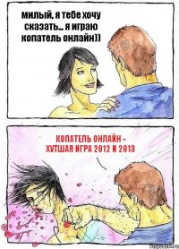 милый, я тебе хочу сказать... я играю копатель онлайн)) КОПАТЕЛЬ ОНЛАЙН - ХУТШАЯ ИГРА 2012 И 2013