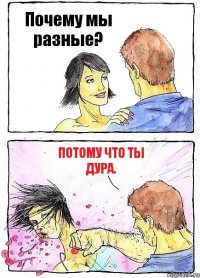Почему мы разные? Потому что ты дура.